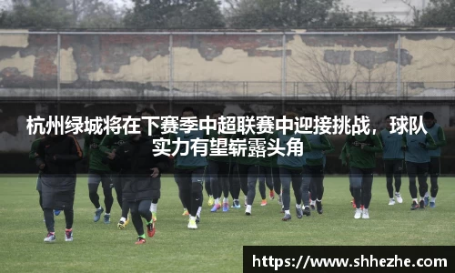 杭州绿城将在下赛季中超联赛中迎接挑战，球队实力有望崭露头角