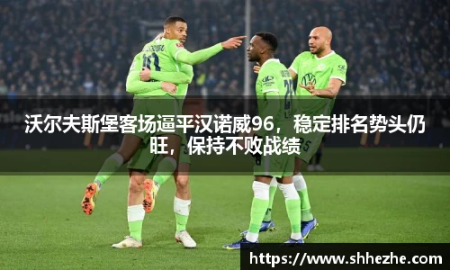 沃尔夫斯堡客场逼平汉诺威96，稳定排名势头仍旺，保持不败战绩