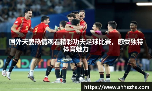 国外夫妻热情观看精彩功夫足球比赛，感受独特体育魅力