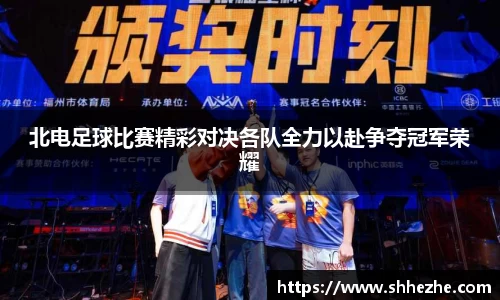北电足球比赛精彩对决各队全力以赴争夺冠军荣耀