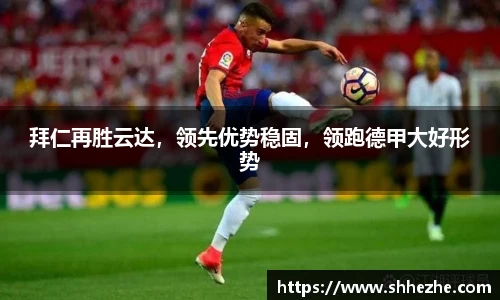 拜仁再胜云达，领先优势稳固，领跑德甲大好形势