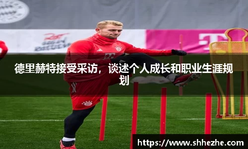 德里赫特接受采访，谈述个人成长和职业生涯规划