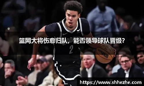 篮网大将伤愈归队，能否领导球队晋级？