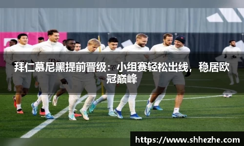 拜仁慕尼黑提前晋级：小组赛轻松出线，稳居欧冠巅峰