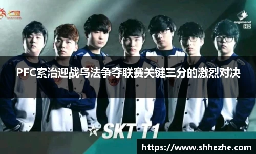 PFC索治迎战乌法争夺联赛关键三分的激烈对决