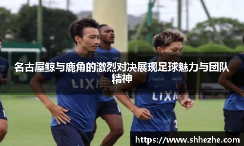 名古屋鲸与鹿角的激烈对决展现足球魅力与团队精神