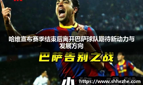 哈维宣布赛季结束后离开巴萨球队期待新动力与发展方向