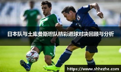 日本队与土库曼斯坦队精彩进球对决回顾与分析