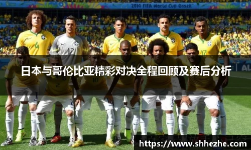 日本与哥伦比亚精彩对决全程回顾及赛后分析