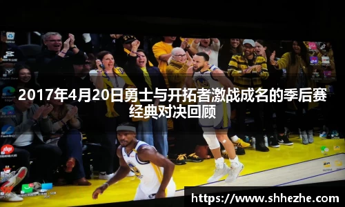 2017年4月20日勇士与开拓者激战成名的季后赛经典对决回顾