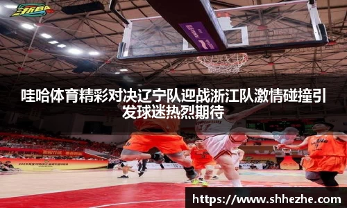 哇哈体育精彩对决辽宁队迎战浙江队激情碰撞引发球迷热烈期待