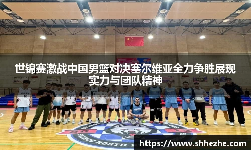 世锦赛激战中国男篮对决塞尔维亚全力争胜展现实力与团队精神
