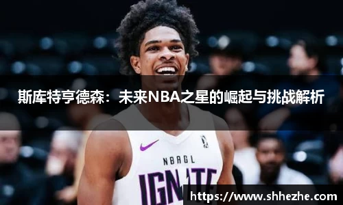 斯库特亨德森：未来NBA之星的崛起与挑战解析