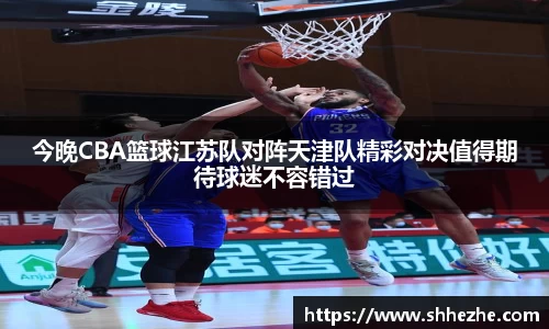 今晚CBA篮球江苏队对阵天津队精彩对决值得期待球迷不容错过
