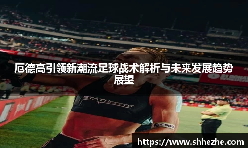 厄德高引领新潮流足球战术解析与未来发展趋势展望