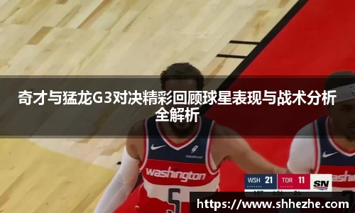 奇才与猛龙G3对决精彩回顾球星表现与战术分析全解析