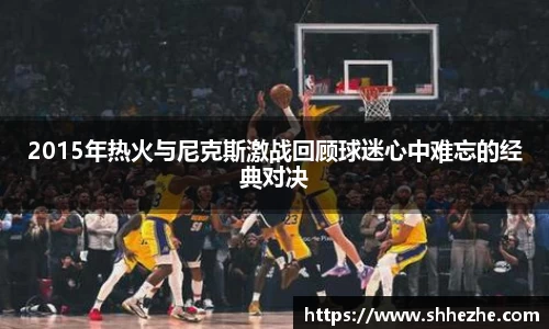 2015年热火与尼克斯激战回顾球迷心中难忘的经典对决