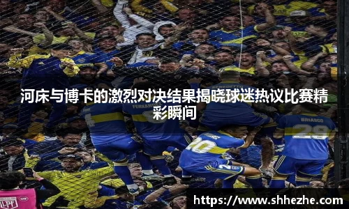 河床与博卡的激烈对决结果揭晓球迷热议比赛精彩瞬间