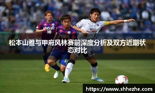 松本山雅与甲府风林赛前深度分析及双方近期状态对比