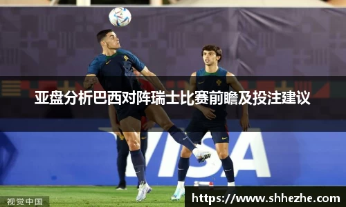 亚盘分析巴西对阵瑞士比赛前瞻及投注建议