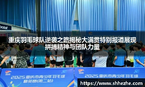 重庆羽毛球队逆袭之路揭秘大满贯特别报道展现拼搏精神与团队力量