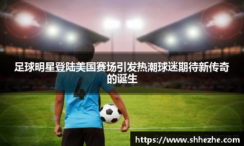 足球明星登陆美国赛场引发热潮球迷期待新传奇的诞生