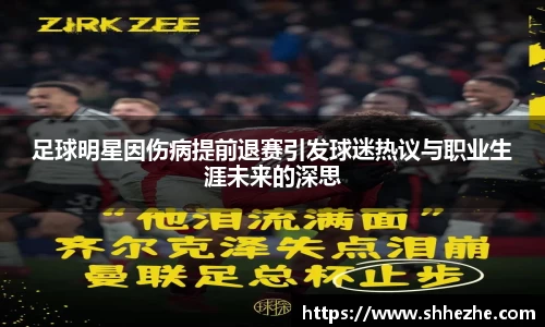 足球明星因伤病提前退赛引发球迷热议与职业生涯未来的深思