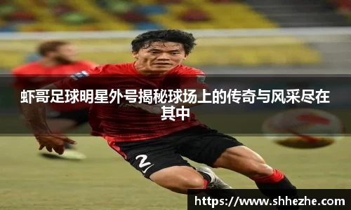 虾哥足球明星外号揭秘球场上的传奇与风采尽在其中