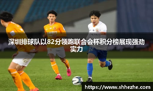 深圳排球队以82分领跑联合会杯积分榜展现强劲实力