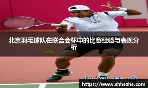 北京羽毛球队在联合会杯中的比赛经验与表现分析