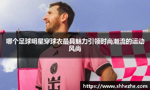 哪个足球明星穿球衣最具魅力引领时尚潮流的运动风尚