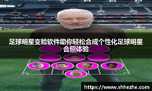 足球明星变脸软件助你轻松合成个性化足球明星合照体验