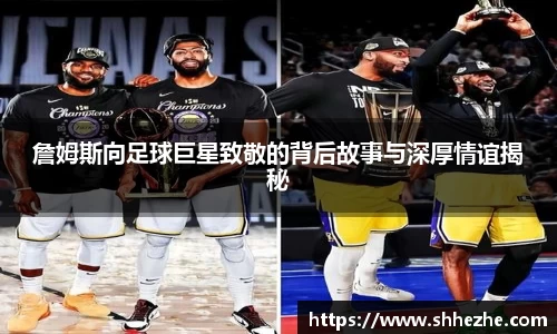 詹姆斯向足球巨星致敬的背后故事与深厚情谊揭秘