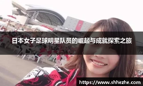 日本女子足球明星队员的崛起与成就探索之旅