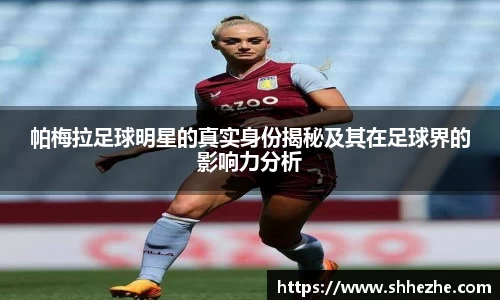 帕梅拉足球明星的真实身份揭秘及其在足球界的影响力分析