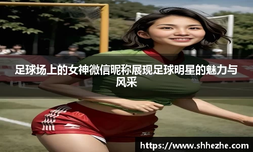 足球场上的女神微信昵称展现足球明星的魅力与风采